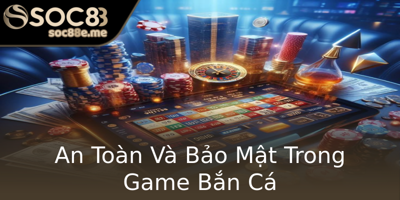 An Toàn Và Bảo Mật Trong Game Bắn Cá An Toàn Và Bảo Mật Trong Game Bắn Cá