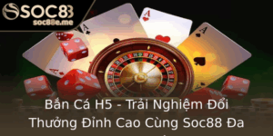 Ban Ca H5 Trai Nghiem Oi Thuong Inh Cao Cung Soc88 A Phuong Tien