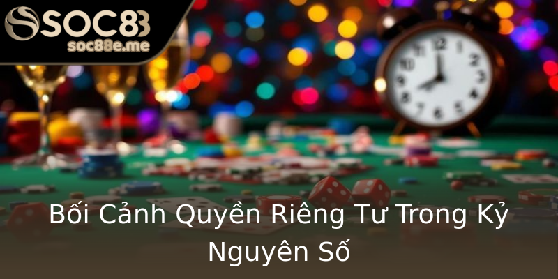 Bối Cảnh Quyền Riêng Tư Trong Kỷ Nguyên Số Bối Cảnh Quyền Riêng Tư Trong Kỷ Nguyên Số
