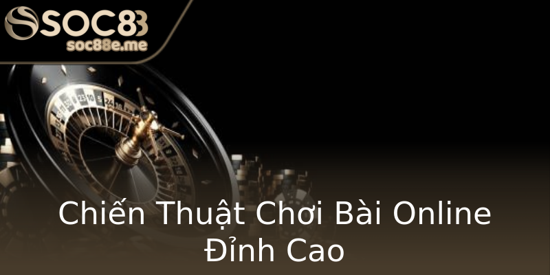 Chiến Thuật Chơi Bài Online Đỉnh Cao Chiến Thuật Chơi Bài Online Đỉnh Cao