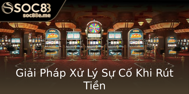 Giải Pháp Xử Lý Sự Cố Khi Rút Tiền Giải Pháp Xử Lý Sự Cố Khi Rút Tiền