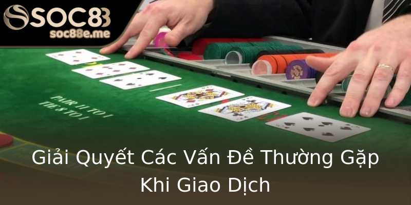 Giải Quyết Các Vấn Đề Thường Gặp Khi Giao Dịch Giải Quyết Các Vấn Đề Thường Gặp Khi Giao Dịch