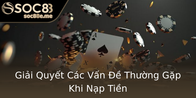 Giải Quyết Các Vấn Đề Thường Gặp Khi Nạp Tiền Giải Quyết Các Vấn Đề Thường Gặp Khi Nạp Tiền