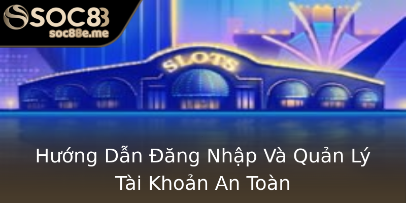 Hướng Dẫn Đăng Nhập Và Quản Lý Tài Khoản An Toàn Hướng Dẫn Đăng Nhập Và Quản Lý Tài Khoản An Toàn