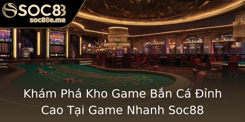Khám Phá Kho Game Bắn Cá Đỉnh Cao Tại Game Nhanh Soc88 Khám Phá Kho Game Bắn Cá Đỉnh Cao Tại Game Nhanh Soc88