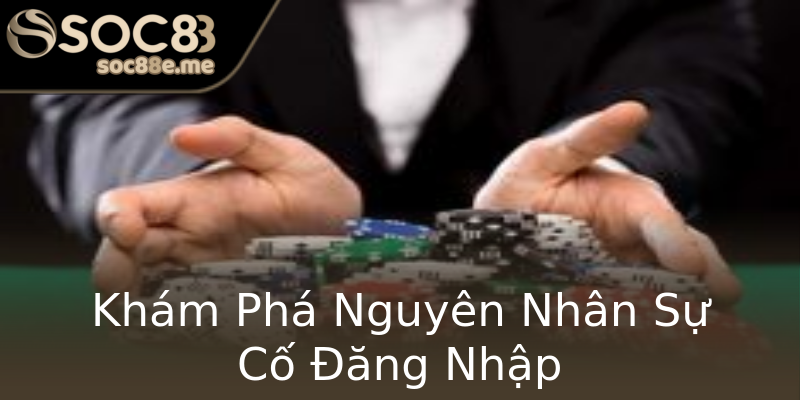 Khám Phá Nguyên Nhân Sự Cố Đăng Nhập Khám Phá Nguyên Nhân Sự Cố Đăng Nhập