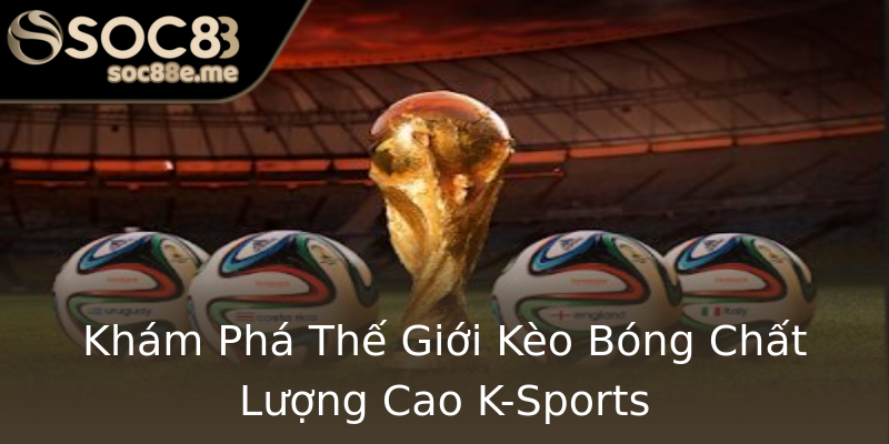 Khám Phá Thế Giới Kèo Bóng Chất Lượng Cao K-Sports Khám Phá Thế Giới Kèo Bóng Chất Lượng Cao K-Sports