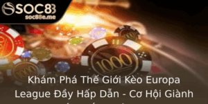Kham Pha The Gioi Keo Europa League Ay Hap Dan Co Hoi Gianh Chien Thang Voi Soc88