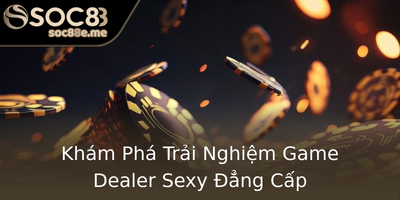 Khám Phá Trải Nghiệm Game Dealer Sexy Đẳng Cấp Khám Phá Trải Nghiệm Game Dealer Sexy Đẳng Cấp