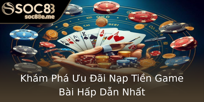 Khám Phá Ưu Đãi Nạp Tiền Game Bài Hấp Dẫn Nhất Khám Phá Ưu Đãi Nạp Tiền Game Bài Hấp Dẫn Nhất