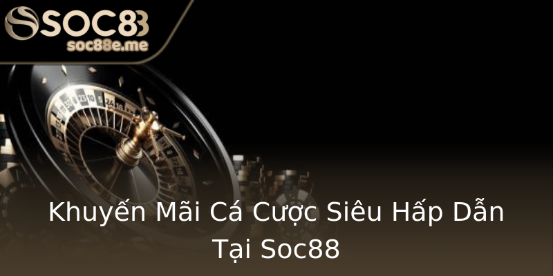Khuyến Mãi Cá Cược Siêu Hấp Dẫn Tại Soc88 Khuyến Mãi Cá Cược Siêu Hấp Dẫn Tại Soc88