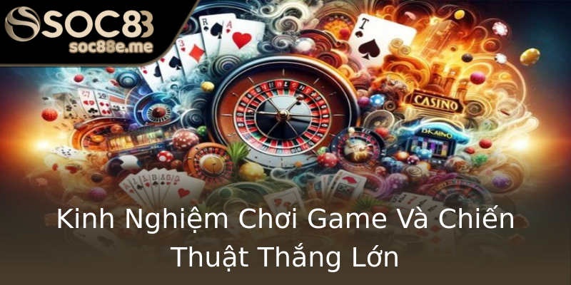 Kinh Nghiệm Chơi Game Và Chiến Thuật Thắng Lớn Kinh Nghiệm Chơi Game Và Chiến Thuật Thắng Lớn