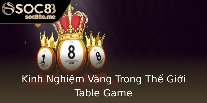 Kinh Nghiệm Vàng Trong Thế Giới Table Game Kinh Nghiệm Vàng Trong Thế Giới Table Game