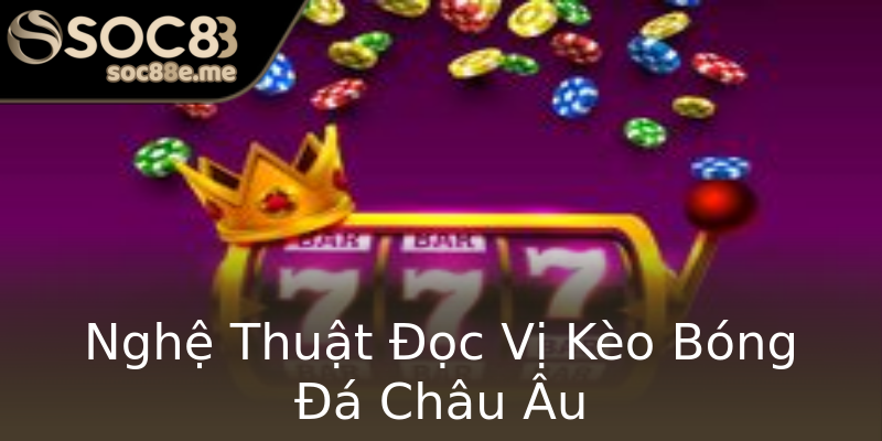Nghệ Thuật Đọc Vị Kèo Bóng Đá Châu Âu Nghệ Thuật Đọc Vị Kèo Bóng Đá Châu Âu