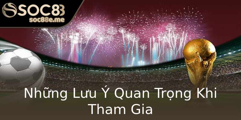 Những Lưu Ý Quan Trọng Khi Tham Gia Những Lưu Ý Quan Trọng Khi Tham Gia