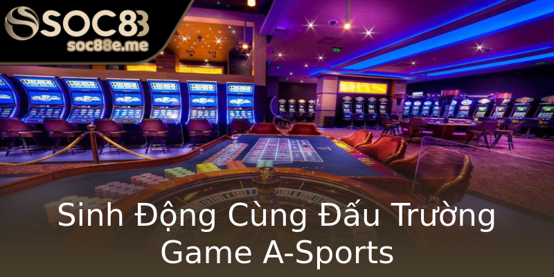 Sinh Động Cùng Đấu Trường Game A-Sports Sinh Động Cùng Đấu Trường Game A-Sports