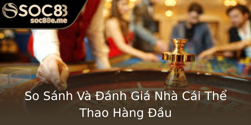 So Sánh Và Đánh Giá Nhà Cái Thể Thao Hàng Đầu So Sánh Và Đánh Giá Nhà Cái Thể Thao Hàng Đầu