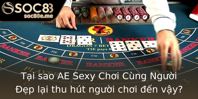 Tại sao AE Sexy Chơi Cùng Người Đẹp lại thu hút người chơi đến vậy? Tại sao AE Sexy Chơi Cùng Người Đẹp lại thu hút người chơi đến vậy?