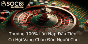 Thuong 100 Lan Nap Au Tien Co Hoi Vang Chao On Nguoi Choi Moi Tai Soc88