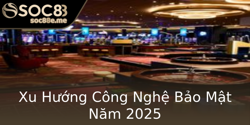 Xu Hướng Công Nghệ Bảo Mật Năm 2025 Xu Hướng Công Nghệ Bảo Mật Năm 2025