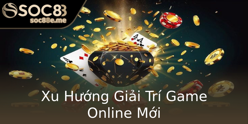 Xu Hướng Giải Trí Game Online Mới Xu Hướng Giải Trí Game Online Mới